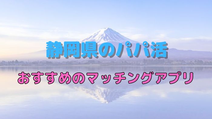 【女性向け】静岡（浜松）のパパ活でおすすめのマッチングアプリ
