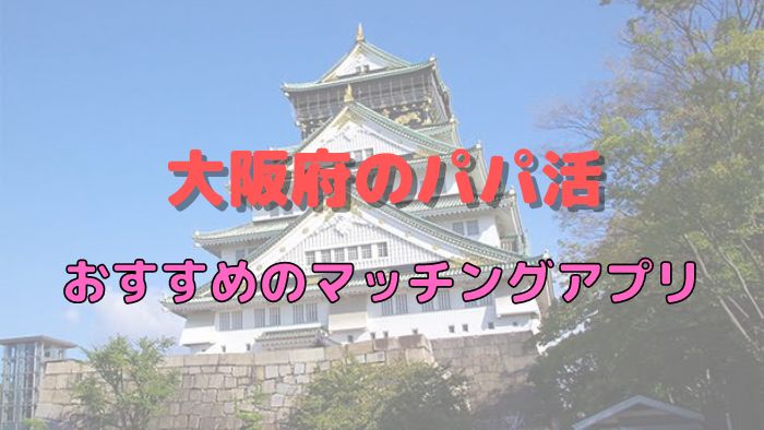 【女性向け】大阪（難波、浪速、堺）のパパ活でおすすめのマッチングアプリ
