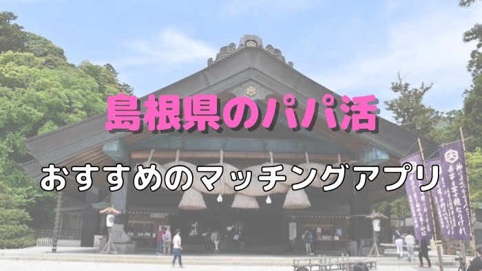 【女性向け】島根（松江）のパパ活でおすすめのマッチングアプリ